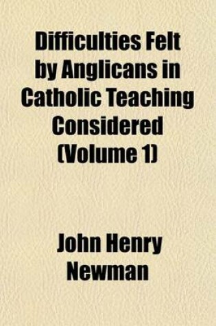 Cover of Difficulties Felt by Anglicans in Catholic Teaching Considered (Volume 1)