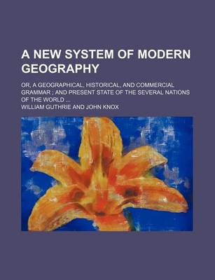 Book cover for A New System of Modern Geography; Or, a Geographical, Historical, and Commercial Grammar and Present State of the Several Nations of the World