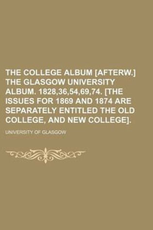 Cover of The College Album [Afterw.] the Glasgow University Album. 1828,36,54,69,74. [The Issues for 1869 and 1874 Are Separately Entitled the Old College, and New College].