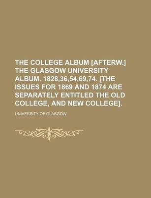 Book cover for The College Album [Afterw.] the Glasgow University Album. 1828,36,54,69,74. [The Issues for 1869 and 1874 Are Separately Entitled the Old College, and New College].