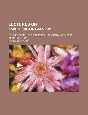 Book cover for Lectures on Swedenborgianism; Delivered in the Theological Seminary, Andover, February, 1846