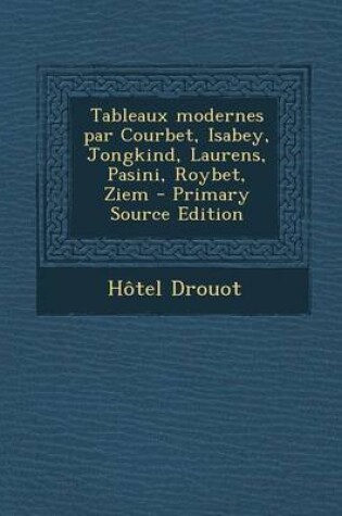 Cover of Tableaux Modernes Par Courbet, Isabey, Jongkind, Laurens, Pasini, Roybet, Ziem - Primary Source Edition