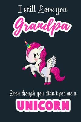 Book cover for I Still Love you Grandpa Even though you didn't get me a Unicorn