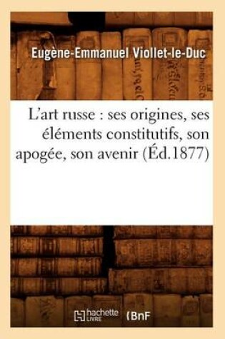 Cover of L'Art Russe: Ses Origines, Ses �l�ments Constitutifs, Son Apog�e, Son Avenir (�d.1877)