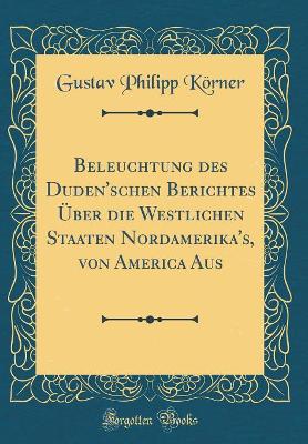 Book cover for Beleuchtung Des Duden'schen Berichtes Über Die Westlichen Staaten Nordamerika's, Von America Aus (Classic Reprint)