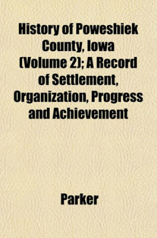 Cover of History of Poweshiek County, Iowa (Volume 2); A Record of Settlement, Organization, Progress and Achievement