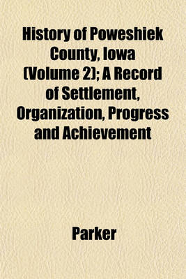 Book cover for History of Poweshiek County, Iowa (Volume 2); A Record of Settlement, Organization, Progress and Achievement