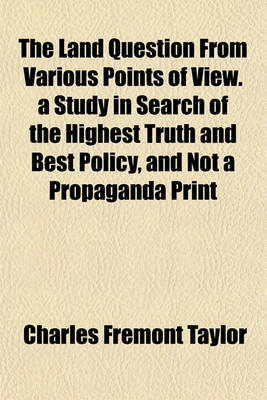 Book cover for The Land Question from Various Points of View. a Study in Search of the Highest Truth and Best Policy, and Not a Propaganda Print