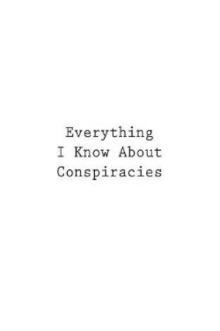 Cover of Everything I Know About Conspiracies