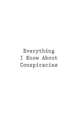 Cover of Everything I Know About Conspiracies