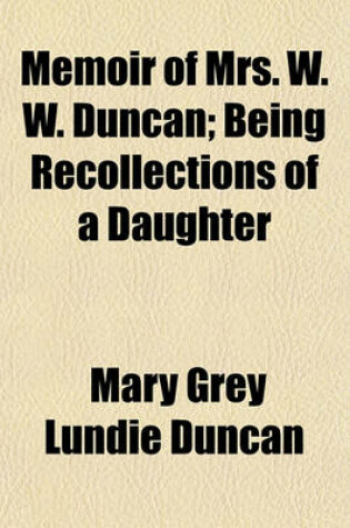 Cover of Memoir of Mrs. W. W. Duncan; Being Recollections of a Daughter