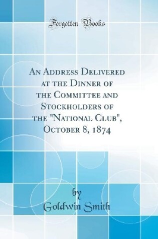 Cover of An Address Delivered at the Dinner of the Committee and Stockholders of the "national Club," October 8, 1874 (Classic Reprint)