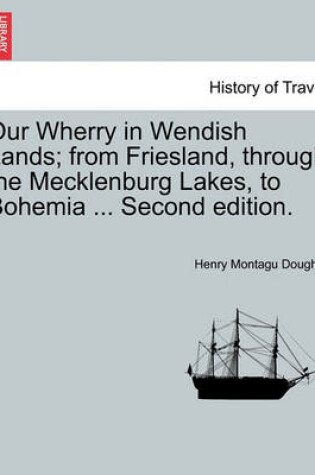 Cover of Our Wherry in Wendish Lands; From Friesland, Through the Mecklenburg Lakes, to Bohemia ... Second Edition.