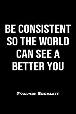 Book cover for Be Consistent So The World Can See A Better You Standard Booklets