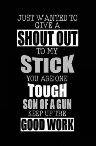 Cover of Just Wanted To Give A Shout Out To My Stick You Are One Tough Son Of A Gun Keep Up The Good Work