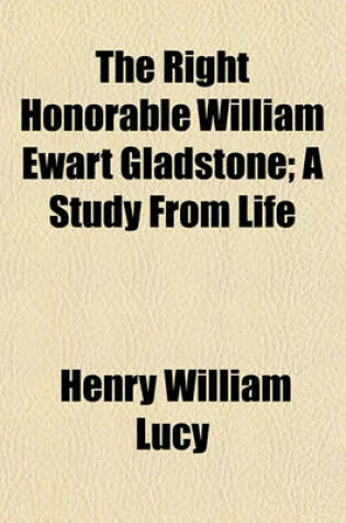 Cover of The Right Honorable William Ewart Gladstone; A Study from Life