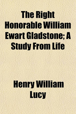 Book cover for The Right Honorable William Ewart Gladstone; A Study from Life