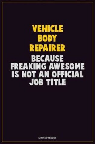 Cover of Vehicle Body Repairer, Because Freaking Awesome Is Not An Official Job Title