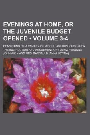 Cover of Evenings at Home, or the Juvenile Budget Opened (Volume 3-4); Consisting of a Variety of Miscellaneous Pieces for the Instruction and Amusement of Young Persons