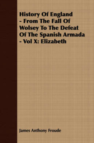 Cover of History Of England - From The Fall Of Wolsey To The Defeat Of The Spanish Armada - Vol X