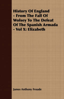 Book cover for History Of England - From The Fall Of Wolsey To The Defeat Of The Spanish Armada - Vol X