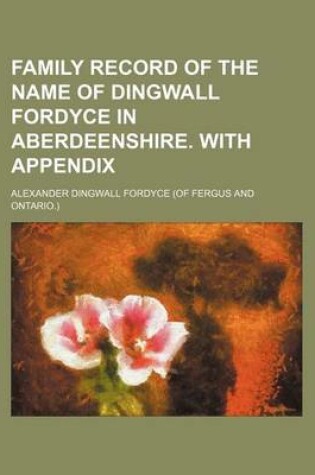 Cover of Family Record of the Name of Dingwall Fordyce in Aberdeenshire. with Appendix