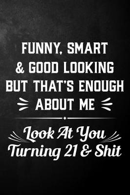 Book cover for Funny Smart & Good Looking But That's Enough About Me Look At You Turning 21 & Shit