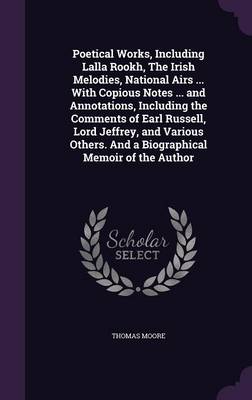 Book cover for Poetical Works, Including Lalla Rookh, the Irish Melodies, National Airs ... with Copious Notes ... and Annotations, Including the Comments of Earl Russell, Lord Jeffrey, and Various Others. and a Biographical Memoir of the Author