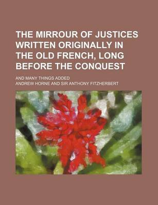 Book cover for The Mirrour of Justices Written Originally in the Old French, Long Before the Conquest; And Many Things Added