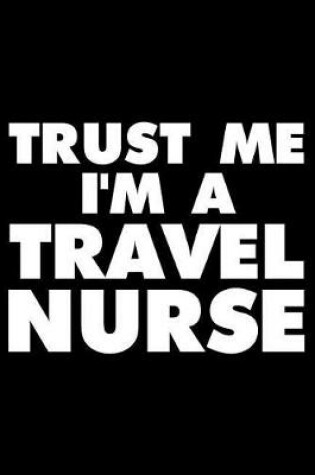 Cover of Trust Me I'm a Travel Nurse