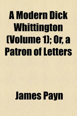 Book cover for A Modern Dick Whittington (Volume 1); Or, a Patron of Letters