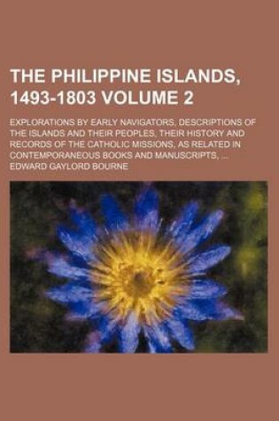 Cover of The Philippine Islands, 1493-1803; Explorations by Early Navigators, Descriptions of the Islands and Their Peoples, Their History and Records of the Catholic Missions, as Related in Contemporaneous Books and Manuscripts, Volume 2