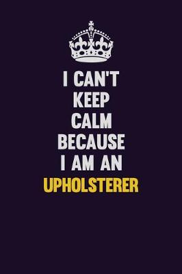 Book cover for I can't Keep Calm Because I Am An Upholsterer