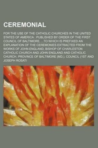 Cover of Ceremonial; For the Use of the Catholic Churches in the United States of America Published by Order of the First Council of Baltimore, to Which Is Prefixed an Explanation of the Ceremonies Extracted from the Works of John England, Bishop of Charleston