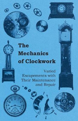 Book cover for The Mechanics of Clockwork - Lever Escapements, Cylinder Escapements, Verge Escapements, Shockproof Escapements, an Their Maintenance and Repair