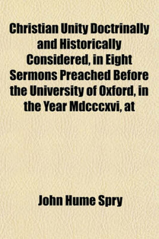 Cover of Christian Unity Doctrinally and Historically Considered, in Eight Sermons Preached Before the University of Oxford, in the Year MDCCCXVI, at