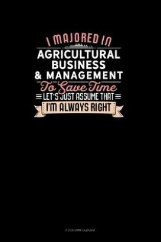 Cover of I Majored In Agricultural Business & Management To Save Time Let's Just Assume That I'm Always Right