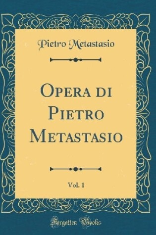 Cover of Opera di Pietro Metastasio, Vol. 1 (Classic Reprint)