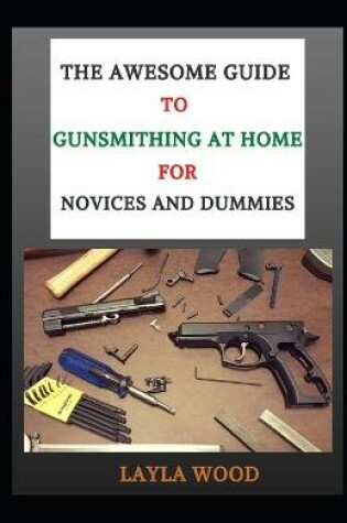 Cover of The Awesome Guide To Gunsmithing At Home For Novices And Dummies