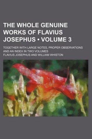 Cover of The Whole Genuine Works of Flavius Josephus (Volume 3); Together with Large Notes, Proper Observations and an Index in Two Volumes