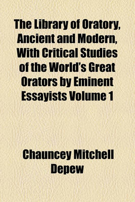 Book cover for The Library of Oratory, Ancient and Modern, with Critical Studies of the World's Great Orators by Eminent Essayists Volume 1