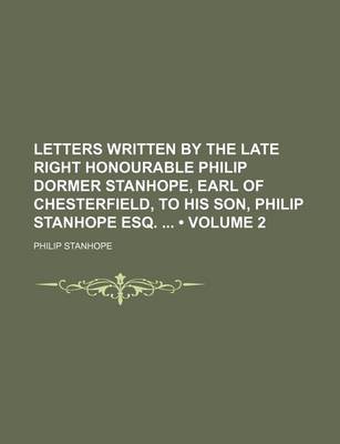 Book cover for Letters Written by the Late Right Honourable Philip Dormer Stanhope, Earl of Chesterfield, to His Son, Philip Stanhope Esq. (Volume 2)