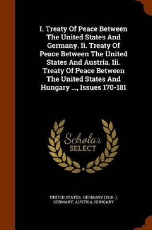 Cover of I. Treaty of Peace Between the United States and Germany. II. Treaty of Peace Between the United States and Austria. III. Treaty of Peace Between the United States and Hungary ..., Issues 170-181