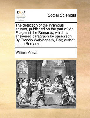 Book cover for The Detection of the Infamous Answer, Published on the Part of Mr. P. Against the Remarks; Which Is Answered Paragraph by Paragraph. by Francis Walsingham, Esq; Author of the Remarks.