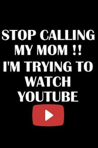 Cover of Stop Calling My Mom I'm Trying to Watch Youtube