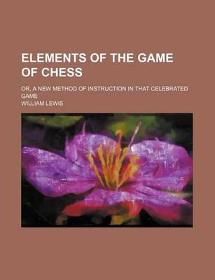 Book cover for Elements of the Game of Chess; Or, a New Method of Instruction in That Celebrated Game