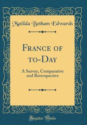 Book cover for France of to-Day: A Survey, Comparative and Retrospective (Classic Reprint)