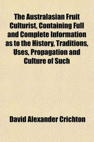 Cover of The Australasian Fruit Culturist, Containing Full and Complete Information as to the History, Traditions, Uses, Propagation and Culture of Such