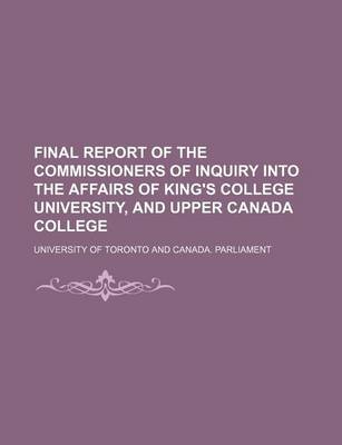 Book cover for Final Report of the Commissioners of Inquiry Into the Affairs of King's College University, and Upper Canada College