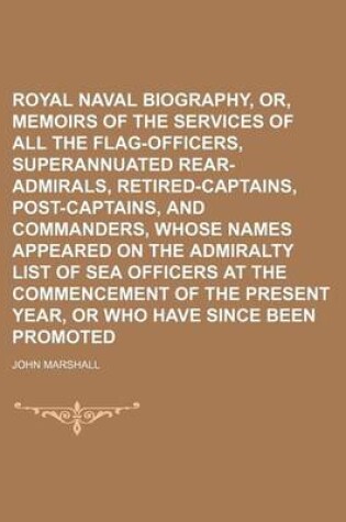Cover of Royal Naval Biography, Or, Memoirs of the Services of All the Flag-Officers, Superannuated Rear-Admirals, Retired-Captains, Post-Captains, and Commanders, Whose Names Appeared on the Admiralty List of Sea Officers at the Commencement of the Present
